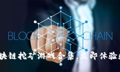 2025必看：区块链挖矿游戏合集，立即体验数字财富时代！
