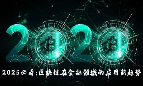 2025必看：区块链在金融领域的应用新趋势
