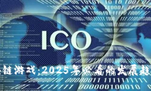 立即了解区块链游戏：2025年必看的发展趋势与玩法揭秘