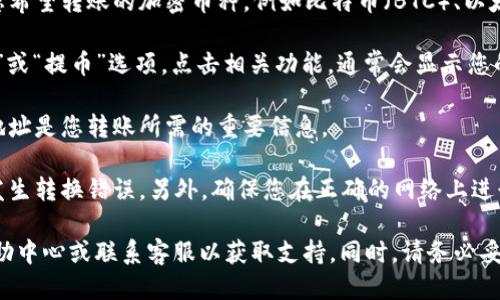 要找到欧易（OKEx）的转账地址，请按照以下步骤进行：

1. **登录账户**：首先，您需要登录您的欧易账户。

2. **进入资产页面**：在首页或侧边栏找到“资产”或“钱包”选项，点击进入。

3. **选择需要转账的币种**：在资产页面中，选择您希望转账的加密币种，例如比特币（BTC）、以太坊（ETH）等。

4. **获取转账地址**：选择币种后，您会看到“充值”或“提币”选项。点击相关功能，通常会显示您的钱包地址或提供创建新地址的功能。

5. **复制地址**：确保复制正确的转账地址，这个地址是您转账所需的重要信息。

6. **注意安全**：请务必仔细检查地址，确保没有发生转换错误。另外，确保您在正确的网络上进行转账（如以太坊主网、币安链等）。

若您在使用中遇到任何问题，建议您查阅欧易的帮助中心或联系客服以获取支持。同时，请务必妥善保管您的账户信息和转账地址，以确保账户安全。