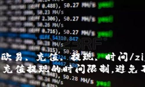 ziguanjianci欧易, 充值, 提现, 时间/ziguanjianci
现在了解欧易充值提现的时间限制，避免不必要的等待！