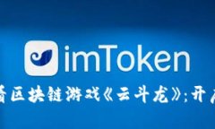 立即体验！2025必看区块链游戏《云斗龙》：开启