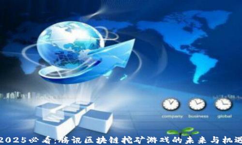 
2025必看：腾讯区块链挖矿游戏的未来与机遇