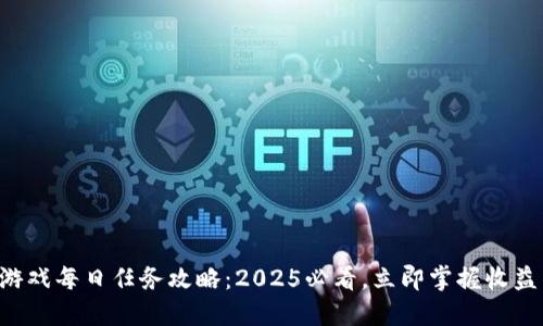 区块链游戏每日任务攻略：2025必看，立即掌握收益新机遇！