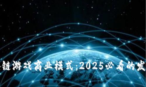 立即掌握区块链游戏商业模式：2025必看的发展趋势与机遇