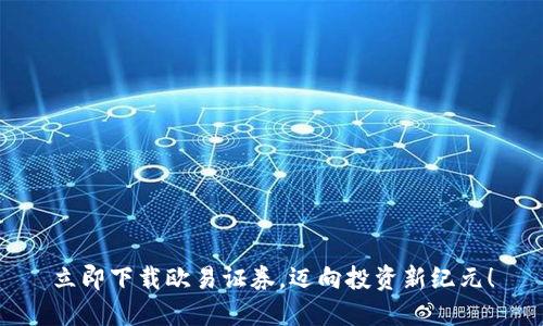 立即下载欧易证券，迈向投资新纪元！