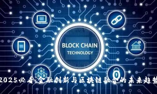 2025必看：金融创新与区块链融合的未来趋势