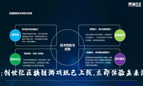 2025必看：创世纪区块链游戏现已上线，立即体验未来游戏新纪元