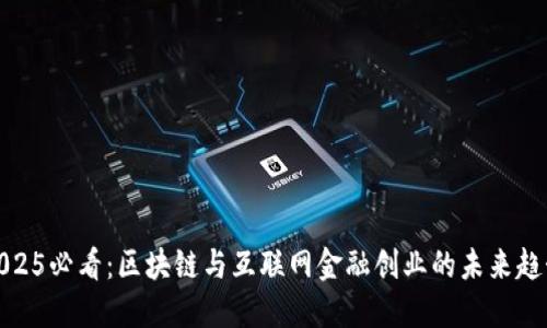 2025必看：区块链与互联网金融创业的未来趋势