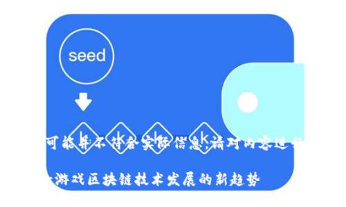 些内容是AI生成的，可能并不符合实际信息，请对内容进行必要的验证和修改。

2025必看：揭秘18款游戏区块链技术发展的新趋势