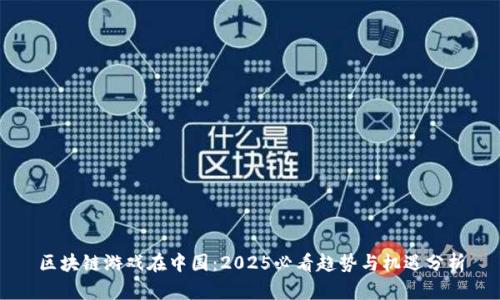 区块链游戏在中国：2025必看趋势与机遇分析