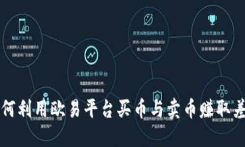 2025必看：如何利用欧易平台买币与卖币赚取差价，立刻行动！