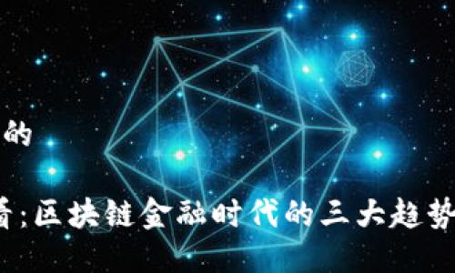 思考一个的

2025必看：区块链金融时代的三大趋势立即揭晓