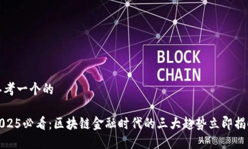 思考一个的

2025必看：区块链金融时代的三大趋势立即揭晓