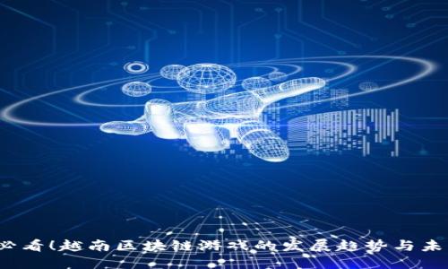 2025必看！越南区块链游戏的发展趋势与未来探索