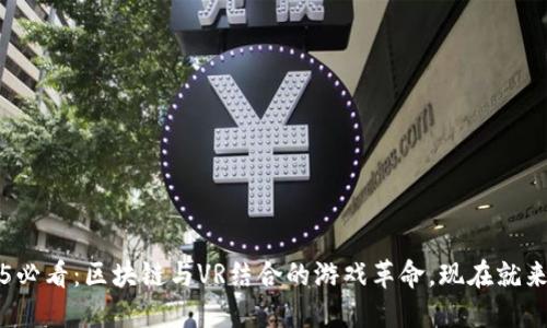  2025必看：区块链与VR结合的游戏革命，现在就来了解！