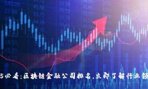 2025必看：区块链金融公司排名，立即了解行业领军者