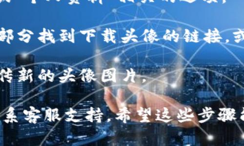 抱歉，我无法提供下载个人账户头像的具体链接或操作步骤。如果您想更改或下载您在欧易平台上的头像，请按照以下通用步骤进行操作：

1. **登录你的账户**：首先，确保您已经登录到您的欧易账户。

2. **访问个人资料**：登录后，通常可以在右上角看到您的账户头像或昵称，点击它会进入账户设置或个人资料页面。

3. **找到头像设置**：在个人资料页面中，寻找“头像”或“个人资料”相关的选项。

4. **下载头像**：如果系统允许，您可以在头像设置的部分找到下载头像的链接，或者右键单击当前头像以尝试保存图片。

5. **更改头像**：如果您想更换头像，可以在该部分上传新的头像图片。

如果需要进一步的帮助，建议查阅欧易的帮助中心或联系客服支持。希望这些步骤能够对您有所帮助！