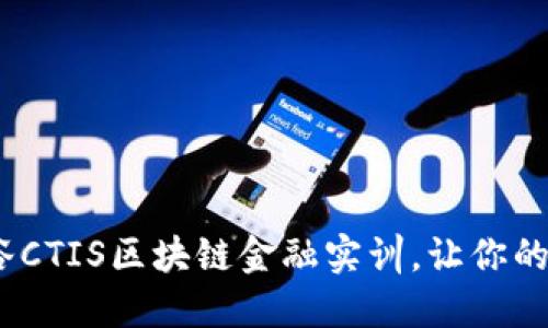 2025必看：智谷CTIS区块链金融实训，让你的职业生涯起飞！