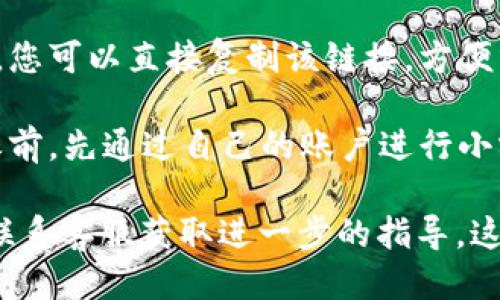 要打开欧易的收款链接，您可以按照以下步骤进行操作：

1. **访问欧易官网**：首先，在浏览器中输入欧易的官方网址，确保您访问的是官方平台。

2. **登录您的账户**：如果您已经注册了账户，请使用您的用户名和密码登录。如果您还没有账户，则需要先完成注册。

3. **找到收款功能**：在登录成功后，通常您可以在首页或者用户中心找到“收款”或“钱包”等相关选项。具体位置可能因版面调整而有所不同。

4. **生成收款链接**：进入收款页面后，您通常会看到生成收款链接的选项，您可以选择相应的货币、金额和其他必要的参数，系统将自动为您生成一个收款链接。

5. **复制链接**：生成的收款链接通常会以文本链接的形式显示，您可以直接复制该链接，方便分享给付款方。

6. **测试链接**：为了确保链接的有效性，建议您在分享给他人之前，先通过自己的账户进行小额交易测试。

如果在以上步骤中遇到任何困难，建议您查询欧易的帮助中心或联系客服获取进一步的指导。这些信息可以帮助您顺利完成收款过程。