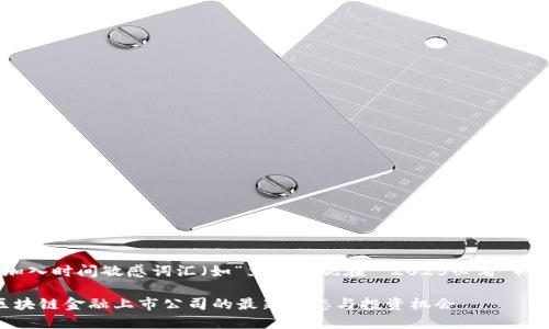 思考一个的，加入时间敏感词汇（如“立即”“现在”“2025必看”），促使读者点击

2025必看：区块链金融上市公司的最新动态与投资机会