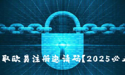 如何获取欧易注册邀请码？2025必看攻略！