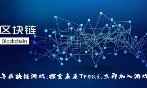 2021年区块链游戏：探索未来Trend，立即加入游戏革命！