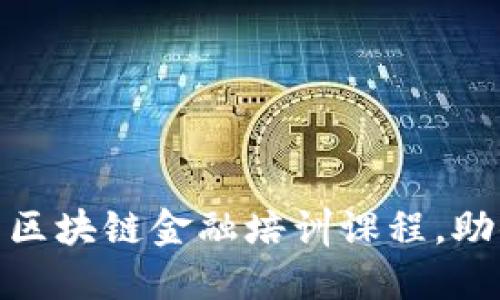 立即报名！2025必看区块链金融培训课程，助你掌握未来金融趋势