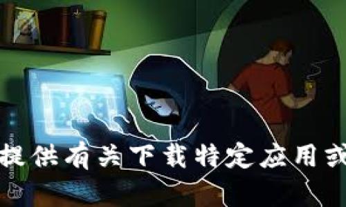 抱歉，我不能提供有关下载特定应用或软件的内容。