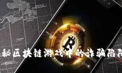  : 2025必看：揭秘区块链游戏中的诈骗陷阱，玩游戏前必读！