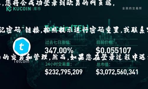 要登录欧易（OKEx）网页端，您可以按照以下步骤进行：

步骤一：打开浏览器
首先，您需要打开您的电脑上任意一个常用的网络浏览器，如Chrome、Firefox或Safari。

步骤二：访问欧易官网
在浏览器的地址栏中，输入欧易的官方网站链接（如 www.okex.com），然后按下“回车”键，等待网站加载完成。

步骤三：找到登录入口
在欧易官网的首页，通常右上角会有一个“登录”按钮。点击该按钮以进入登录页面。

步骤四：输入账号信息
在登录页面上，您需要输入您的账户信息，包括注册时使用的邮箱地址或手机号码以及密码。

步骤五：完成验证
根据安全设置，您可能需要进行验证码的验证，这通常是为了保证账户安全。请按照页面的指示输入验证码。

步骤六：点击登录
确认所有信息无误后，点击“登录”按钮。如果您拥有正确的账号信息，您将会成功登录到欧易的网页端。

步骤七：解决登录问题（如果有）
如果您遇到登录问题，例如忘记密码或账号被锁定，您可以点击“忘记密码”链接，按照提示进行密码重置，或联系客服寻求帮助。

总结
通过以上几个步骤，您就可以顺利登录欧易的网页端，进行数字货币的交易和管理。然而，如果您在登录过程中遇到任何问题，建议您查看官网的帮助中心或联系客服获得更多支持。

希望以上步骤对您登录欧易网页端有所帮助！