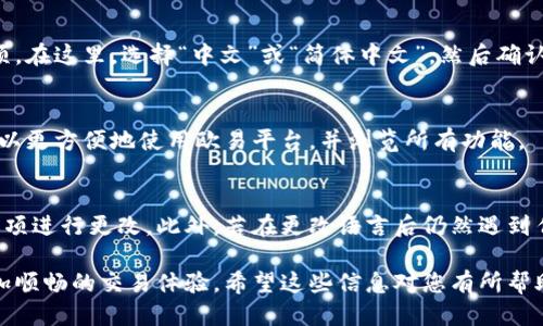 要将欧易（OKEx）平台的语言设置更改为中文，可以按照以下步骤进行操作：

步骤一：登录欧易账户
首先，打开欧易的官方网站（www.okex.com），并使用您的账户信息进行登录。如果您还没有账户，可以先注册一个。

步骤二：找到语言设置
登录后，通常在网页的右上角会有一个语言选项。这个选项通常以当前语言的图标或文字形式显示，例如“EN”表示英语。

步骤三：选择中文语言
点击语言选项后，会弹出一个下拉菜单，您会看到多种语言选项。在这里，选择“中文”或“简体中文”，然后确认即可。

步骤四：确认设置
一旦选择了中文，页面将自动刷新，显示为中文界面。您现在可以更方便地使用欧易平台，并浏览所有功能。

其他注意事项
如果您在使用手机应用程序，可以在应用的设置中找到语言选项进行更改。此外，若在更改语言后仍然遇到任何问题，请尝试清除浏览器缓存或联系欧易的客服获取帮助。

通过以上步骤，您可以轻松将欧易的语言设置为中文，享受更加顺畅的交易体验。希望这些信息对您有所帮助！