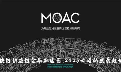 立即了解区块链供应链金融加速器：2025必看的发展趋势与创新应用