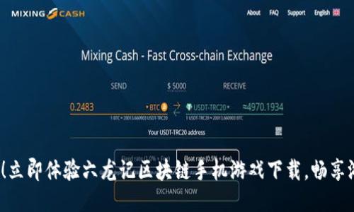 2025必看！立即体验六龙记区块链手机游戏下载，畅享游戏新纪元