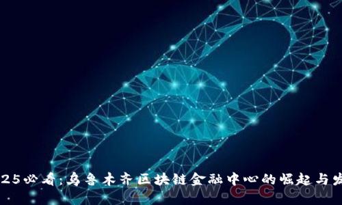2025必看：乌鲁木齐区块链金融中心的崛起与发展