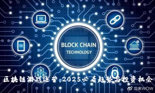 区块链游戏运营：2025必看趋势与投资机会