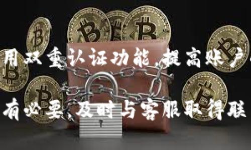 目前，关于欧易（OKEx）交易所是否不能登录的问题可能涉及多种情况，包括技术故障、服务器维护、账号安全问题等。如果你遇到无法登录的情况，建议采取以下步骤：

检查网络连接
首先，确保你的互联网连接是稳定的。有时候，不良的网络状况会导致无法连接到交易所。

查看官方公告
接下来，可以访问欧易的官方网站或其社交媒体账户，查看是否有关于平台维护或其他问题的公告。交易所有时会进行系统更新，这会暂时影响用户登录。

更新应用程序
如果你是通过移动应用程序登录，确保你的应用程序是最新版本。旧版本的应用可能会存在兼容性问题，从而导致登录失败。

重置密码
如果你怀疑是因为密码错误导致无法登录，可以尝试重置密码。通常，交易所会提供“忘记密码”的选项，按照提示进行操作即可。

联系客服
如果上述步骤都不能解决问题，那么最好联系欧易的客服团队。他们可以提供更专业的帮助，解决你在登录过程中遇到的困难。

注意安全性
在登录过程中，为了保证账户的安全，务必保持账号信息的保密，并启用双重认证功能，提高账户的安全性。

总之，如果你无法登录欧易，可以从以上几个方面进行排查和解决。如有必要，及时与客服取得联系以获取帮助。