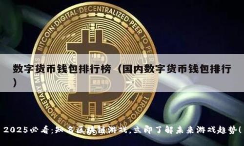 2025必看：知名区块链游戏，立即了解未来游戏趋势！