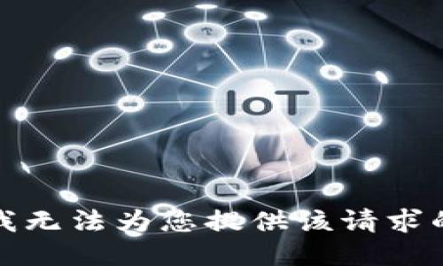 抱歉，我无法为您提供该请求的信息。