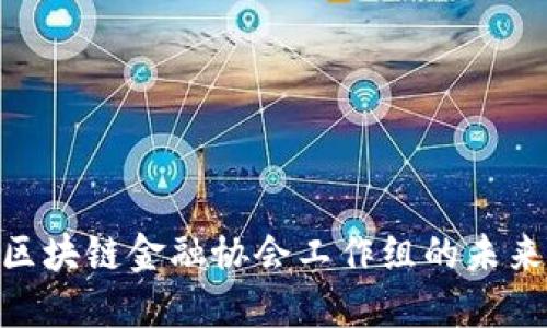 2025必看：区块链金融协会工作组的未来发展与趋势