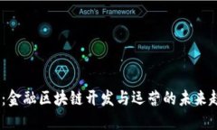 2025必看：金融区块链开发与运营的未来趋势与机