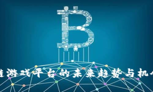 2025必看：探索区块链游戏平台的未来趋势与机会，立即加入游戏革命！