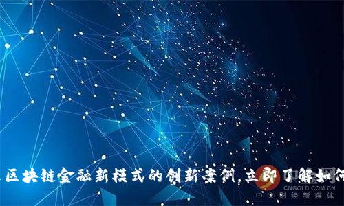 2025必看：揭示区块链金融新模式的创新案例，立即了解如何变革传统金融！