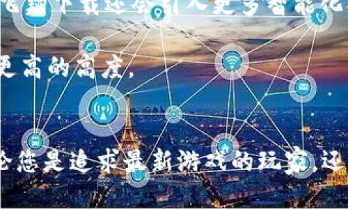 飞翔下载：2025必看！立即获取最火爆的应用与游戏

飞翔下载, 应用下载, 游戏资源, 手机应用/guanjianci

引言
在数字时代，移动应用程序及电子游戏已经成为我们生活中不可或缺的一部分。随着科技的进步，应用下载平台如雨后春笋般涌现，其中，飞翔下载凭借其丰富的资源和高效的服务脱颖而出。2025年即将到来，越来越多的用户希望寻找一个便捷可靠的平台来获取最新的应用和游戏，因此，飞翔下载将成为您的理想选择。

什么是飞翔下载？
飞翔下载是一款提供多种类型应用及游戏下载的平台。无论是操作系统应用、游戏，还是生活工具，用户都可以在这里轻松找到所需资源。该平台通过简洁的界面设计与强大的搜索功能，确保用户能够快速找到自己感兴趣的内容。同时，飞翔下载也致力于提供最新的热门应用和游戏推荐，让用户不再错过每一个精彩瞬间。

飞翔下载的特点
飞翔下载之所以备受青睐，首先是因为其资源的丰富性。平台聚合了海量的应用与游戏，涵盖各种类型。从社交软件、效率工具到娱乐游戏，用户只需在搜索框中输入关键字，便可以找到相关的下载链接。此外，飞翔下载还对每个应用和游戏进行了详细的介绍，用户可以清楚地了解到每个应用的功能与特点，方便做出选择。

其次，飞翔下载的下载速度也是一大亮点。随着网络技术的进步，飞翔下载充分利用了先进的服务器架构，确保用户在下载过程中获得快速的响应。不论是大容量游戏还是小型应用，用户都能体验到流畅的下载过程，避免了等待的烦恼。

为什么选择飞翔下载？
首先，飞翔下载提供安全可靠的下载服务。所有上架的软件经过严格审核，确保用户下载的内容无病毒、无恶意软件。此外，平台还定期更新，及时删除不合规的资源，确保每位用户的使用体验。

其二，飞翔下载拥有多样化的下载方式。用户可以选择直接下载，或者通过二维码、链接分享到社交平台，方便快捷。这种灵活的下载方式提高了用户体验，吸引了越来越多的用户加入。

如何有效利用飞翔下载
为了让用户最大程度地享受飞翔下载带来的便利，用户可以尝试以下几种方法：

首先，利用搜索功能。飞翔下载设有强大的搜索引擎，用户只需在搜索框中输入关键词，就可以快速找到相关应用和游戏。此外，平台还提供了分类功能，用户可以通过类别快速定位所需资源。

其次，关注热门推荐。飞翔下载会根据用户的下载习惯以及当前热门趋势，制定推荐列表，帮助用户找到值得尝试的新应用和游戏，因此，定期访问平台即可掌握最新动态。

飞翔下载的未来展望
随着科技和用户需求的不断发展，飞翔下载也在不断进行自我革新。未来，平台将继续用户体验，不断扩充资源库，确保用户能够找到最新、最流行的应用与游戏。同时，飞翔下载还会引入更多智能化功能，如个性化推荐和智能分类，使得用户的下载体验更加顺畅。

此外，飞翔下载将积极拓展国际市场，将部分资源本地化，使全球用户都能享受到高效的下载服务。通过不断的努力与创新，飞翔下载力求在未来的市场竞争中立足于更高的高度。

总结
综上所述，飞翔下载作为一个多功能的应用与游戏下载平台，凭借其丰富的资源、高速下载及安全可靠的服务，已经成为用户的首选。尤其在2025年即将来临之际，无论您是追求最新游戏的玩家，还是希望下载高效工具的职场人士，飞翔下载都能为您提供满意的服务。因此，立即加入飞翔下载的大家庭，获取最新的应用与游戏，为您的生活注入更多的乐趣与便利！