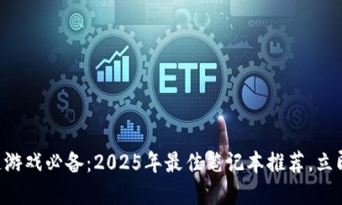 区块链游戏必备：2025年最佳笔记本推荐，立即了解！