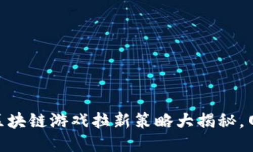 2025必看：区块链游戏拉新策略大揭秘，网游新手必读