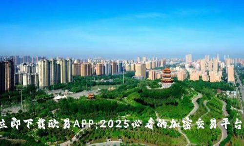 立即下载欧易APP：2025必看的加密交易平台！