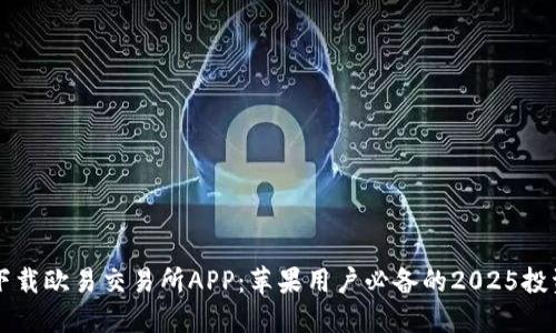 立即下载欧易交易所APP：苹果用户必备的2025投资神器