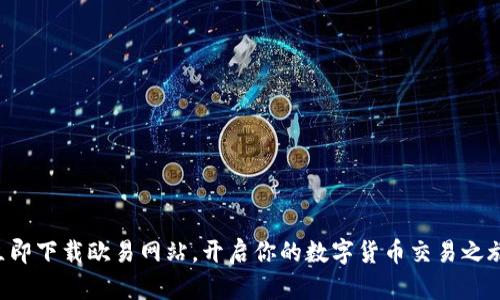 立即下载欧易网站，开启你的数字货币交易之旅！