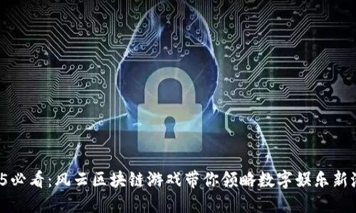 2025必看：风云区块链游戏带你领略数字娱乐新潮流！